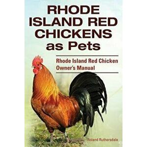 Rhode Island Red Chickens as Pets. Rhode Island Red Chicken Owner's Manual - Roland Ruthersdale imagine