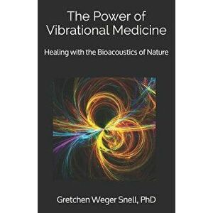 The Power of Vibrational Medicine: Healing with the Bioacoustics of Nature, Paperback - Gretchen Weger Snell Phd imagine