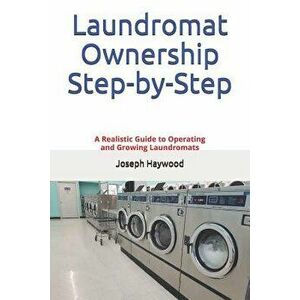 Laundromat Ownership Step-by-Step: A Realistic Guide to Operating and Growing Laundromats, Paperback - Joseph Haywood imagine