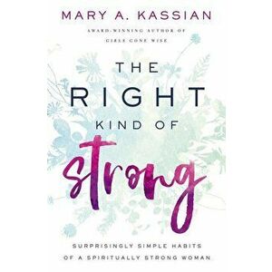 The Right Kind of Strong: Surprisingly Simple Habits of a Spiritually Strong Woman, Paperback - Mary A. Kassian imagine