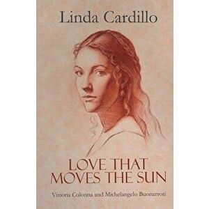 Love That Moves the Sun: Vittoria Colonna and Michelangelo Buonarroti, Paperback - Linda Cardillo imagine