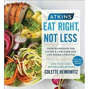 Atkins: Eat Right, Not Less: Your Guidebook for Living a Low-Carb and Low-Sugar Lifestyle, Paperback - Colette Heimowitz imagine