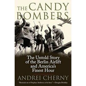 The Candy Bombers: The Untold Story of the Berlin Airlift and America's Finest Hour, Paperback - Andrei Cherny imagine