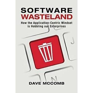 Software Wasteland: How the Application-Centric Mindset Is Hobbling Our Enterprises, Paperback - Dave McComb imagine