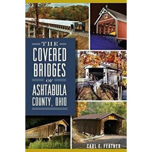 The Covered Bridges of Ashtabula County, Ohio, Paperback - Carl E. Feather imagine