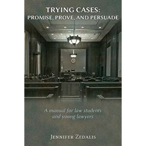 Trying Cases: Promise, Prove, Persuade: A Manual for Law Students and Young Lawyers, Paperback - Jennifer Zedalis imagine