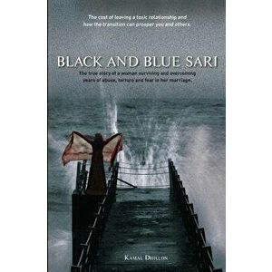 Black and Blue Sari: The true story of a woman surviving and overcoming years of abuse, torture and fear in her marriage, Paperback - Kamal K. Dhillon imagine