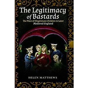 Legitimacy of Bastards. The Place of Illegitimate Children in Later Medieval England, Paperback - Helen Matthews imagine