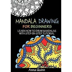 Mandala Drawing for Beginners: Learn How to Draw Mandalas with Step-by-Step Tutorial, Paperback - Anna Quinn imagine