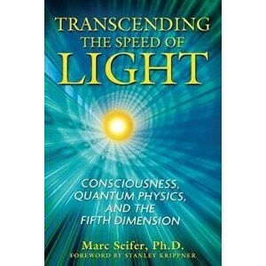Transcending the Speed of Light: Consciousness, Quantum Physics, and the Fifth Dimension, Paperback - Marc Seifer imagine