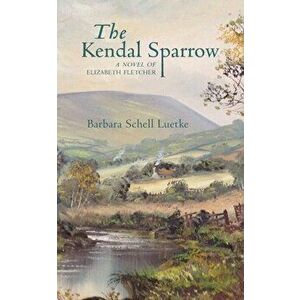 The Kendal Sparrow: A Novel of Elizabeth Fletcher, Paperback - Barbara Luetke imagine