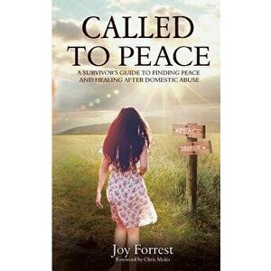 Called to Peace: A Survivor's Guide to Finding Peace and Healing After Domestic Abuse, Paperback - Joy Forrest imagine