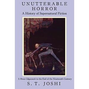 Unutterable Horror: A History of Supernatural Fiction, Volume 1, Paperback - S. T. Joshi imagine