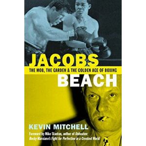 Jacobs Beach: The Mob, the Garden and the Golden Age of Boxing: The Mob, the Garden and the Golden Age of Boxing, Paperback - Kevin Mitchell imagine