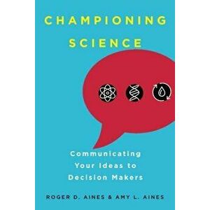 Championing Science: Communicating Your Ideas to Decision Makers, Paperback - Roger D. Aines imagine