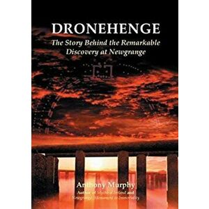 Dronehenge. The Story Behind the Remarkable Neolithic Discovery at Newgrange, Paperback - Anthony Murphy imagine