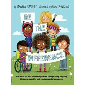 Be the Difference: 40+ ideas for kids to create positive change using empathy, kindness, equality and environmental awareness, Hardcover - Jayneen San imagine