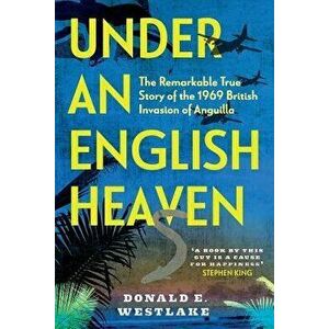 Under an English Heaven: The Remarkable True Story of the 1969 British Invasion of Anguilla, Paperback - Donald E. Westlake imagine