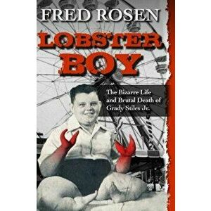 Lobster Boy: The Bizarre Life and Brutal Death of Grady Stiles Jr., Paperback - Fred Rosen imagine
