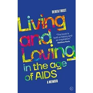 Living and Loving in the Age of AIDS. A memoir, Paperback - Derek Frost imagine