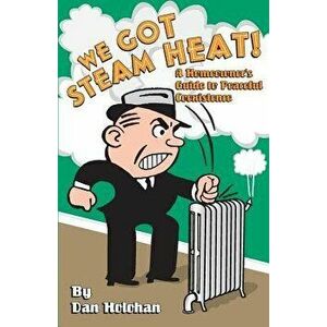 We Got Steam Heat!: A Homeowner's Guide to Peaceful Coexistence, Paperback - Dan Holohan imagine