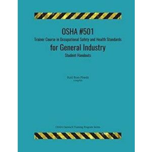 OSHA #501 Trainer Course in Occupational Safety and Health Standards for General Industry; Student Handouts, Paperback - Raul Ross Pineda imagine