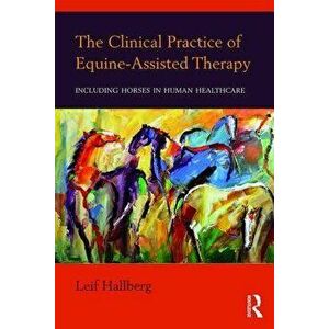 The Clinical Practice of Equine-Assisted Therapy: Including Horses in Human Healthcare, Paperback - Leif Hallberg imagine