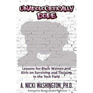 Unapologetically Dope: Lessons for Black Women and Girls on Surviving and Thriving in the Tech Field, Paperback - Ph. D. A. Nicki Washington imagine
