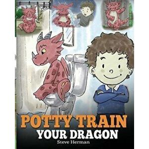 Potty Train Your Dragon: How to Potty Train Your Dragon Who Is Scared to Poop. a Cute Children Story on How to Make Potty Training Fun and Easy, Paper imagine
