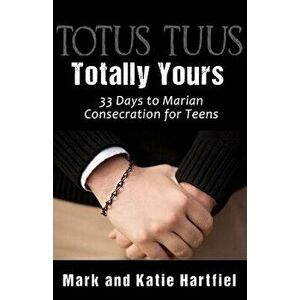Totus Tuus: Totally Yours: 33 Day Preparation for Marian Consecration for Teens, Paperback - Mark and Katie Hartfiel imagine