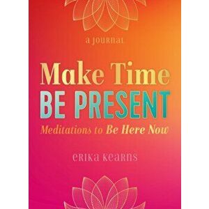 Make Time, be Present. Meditations to be Here Now, Paperback - Erika Kearns imagine