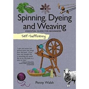 Self-Sufficiency: Spinning, Dyeing & Weaving: Essential Guide for Beginners, Paperback - Penny Walsh imagine
