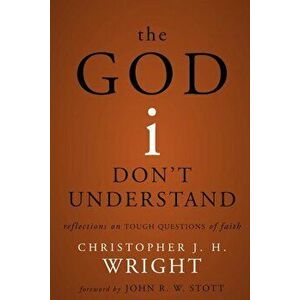 God I Don't Understand: Reflections on Tough Questions of Faith, Paperback - Christopher J. H. Wright imagine