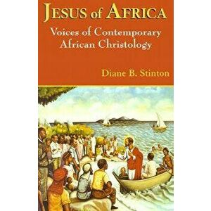 Jesus of Africa: Voices of Contemporary African Christology, Paperback - Diane B. Stinton imagine