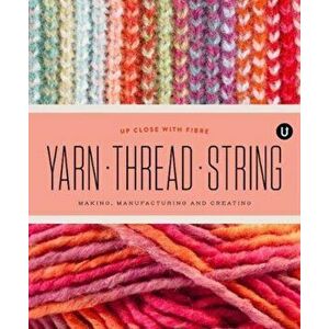 Yarn Thread String: Up Close with Fibre. Making Manufacturing and Creating - Encyclopedia of Inspiration Vol Y, Paperback - *** imagine