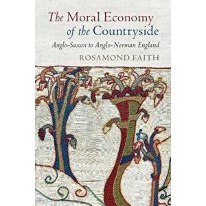 Moral Economy of the Countryside. Anglo-Saxon to Anglo-Norman England, Paperback - Rosamond Faith imagine