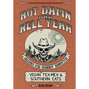 Hot Damn & Hell Yeah: Recipes for Hungry Banditos, 10th Anniversary Expanded Edition, Paperback - Ryan Splint imagine