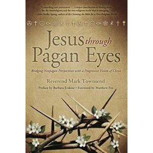 Jesus Through Pagan Eyes: Bridging Neopagan Perspectives with a Progressive Vision of Christ, Paperback - Matthew Fox imagine