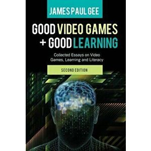 Good Video Games and Good Learning. Collected Essays on Video Games, Learning and Literacy, 2nd Edition, 2 Revised edition, Paperback - James Paul Gee imagine