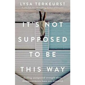 It's Not Supposed to Be This Way: Finding Unexpected Strength When Disappointments Leave You Shattered, Hardcover - Lysa TerKeurst imagine