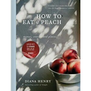 How to eat a peach. Menus, stories and places, Hardback - Diana Henry imagine