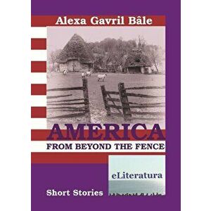 America from Beyond the Fence. Short Stories - Alexa Gavril Bale imagine