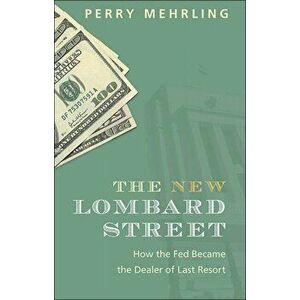 New Lombard Street. How the Fed Became the Dealer of Last Resort, Hardback - Perry Mehrling imagine