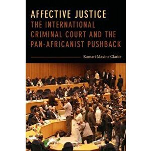 Affective Justice. The International Criminal Court and the Pan-Africanist Pushback, Paperback - Kamari Maxine Clarke imagine