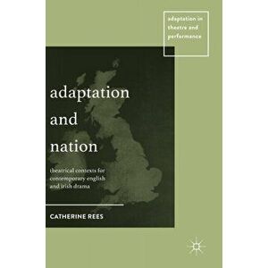 Adaptation and Nation. Theatrical Contexts for Contemporary English and Irish Drama, 1st ed. 2017, Hardback - Catherine Rees imagine