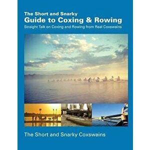 The Short and Snarky Guide to Coxing & Rowing: Straight Talk on Coxing and Rowing from Real Coxswains, Paperback - Short and Snarky Coxswains imagine