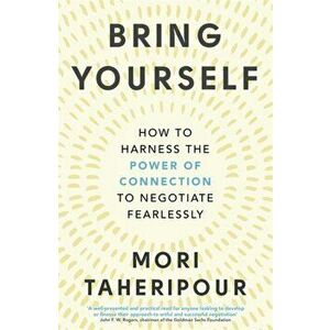 Bring Yourself. How to Harness the Power of Connection to Negotiate Fearlessly, Paperback - Mori Taheripour imagine