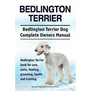 Bedlington Terrier. Bedlington Terrier Dog Complete Owners Manual. Bedlington Terrier Book for Care, Costs, Feeding, Grooming, Health and Training, Pa imagine