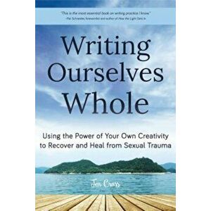Writing Ourselves Whole: Using the Power of Your Own Creativity to Recover and Heal from Sexual Trauma, Paperback - Jen Cross imagine