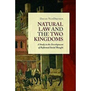 Natural Law and the Two Kingdoms: A Study in the Development of Reformed Social Thought, Paperback - David Vandrunen imagine